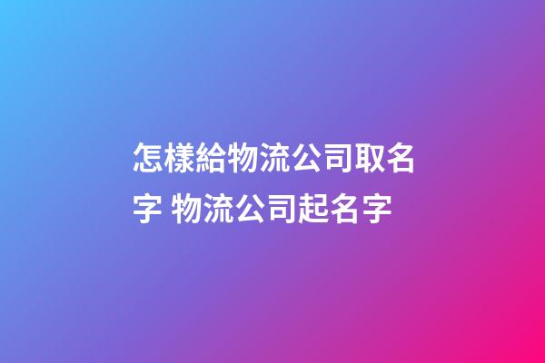 怎樣給物流公司取名字 物流公司起名字
